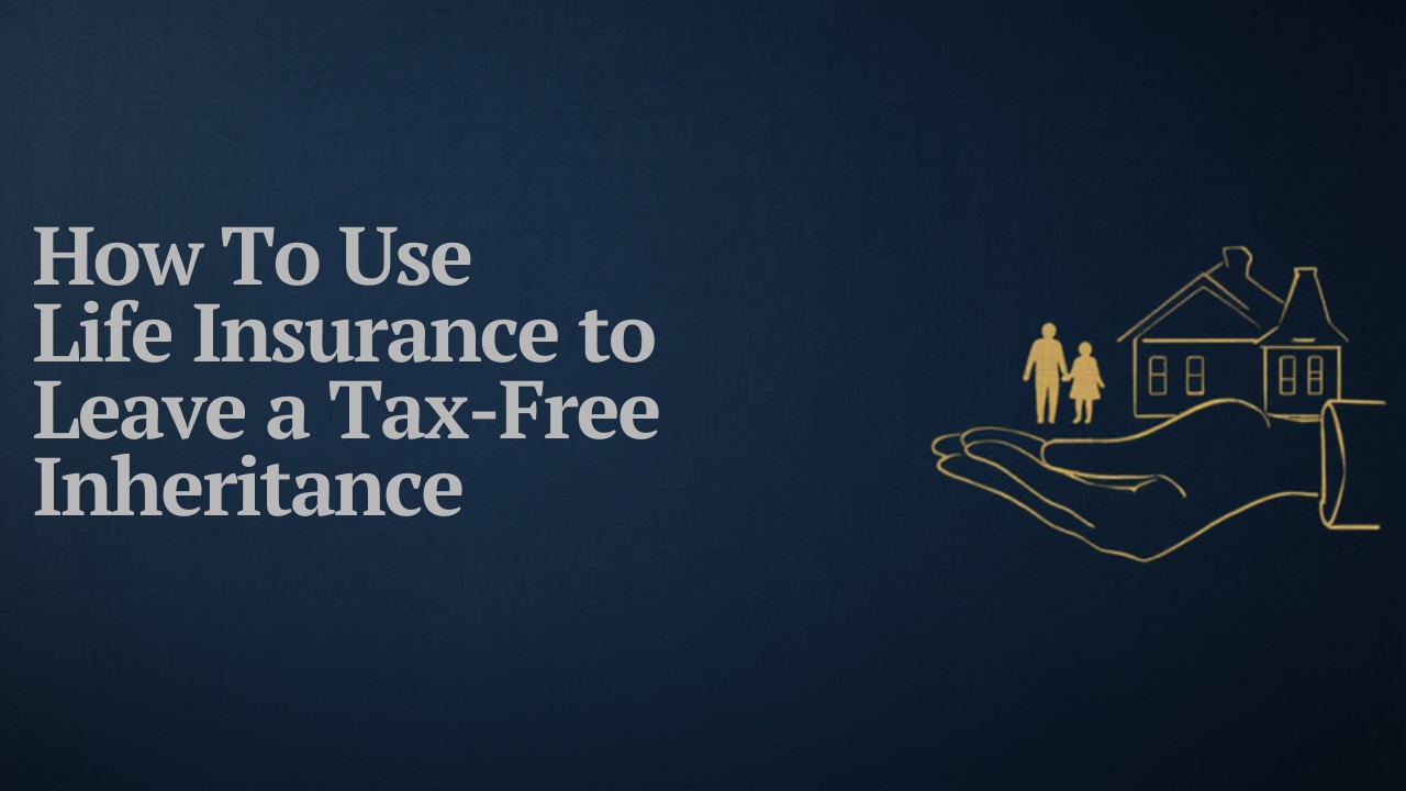 How to Use Life Insurance to Leave a Tax-Free Inheritance